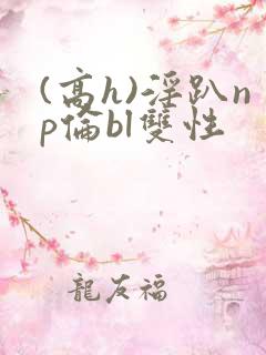(高h)淫趴np伦bl双性