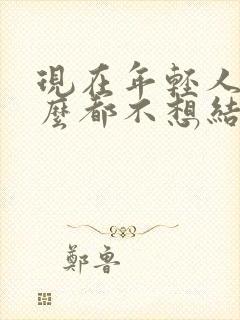 现在年轻人为什么都不想结婚