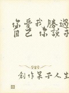 你爱我胜过爱你自己 你说永远都不改变