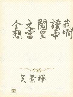 全文阅读我真没想当皇帝啊