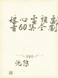 娘心电视剧免费看60集全剧情