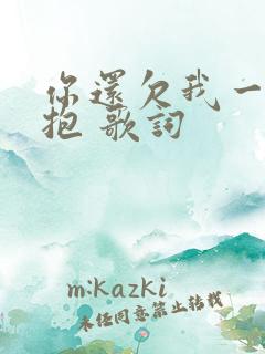你还欠我一个拥抱 歌词