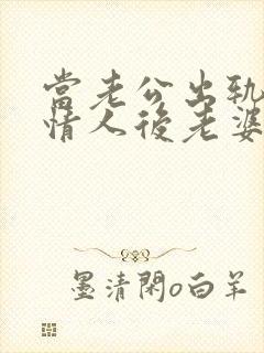 当老公出轨爱上情人后老婆该怎么办