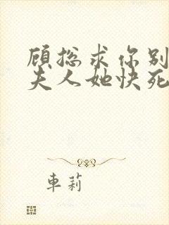 顾总求你别虐,夫人她快死了