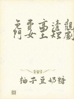 免费高清观看豪门女王短剧