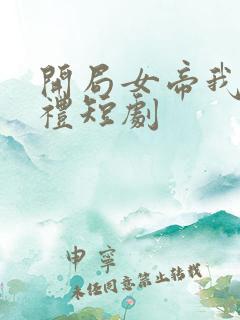 开局女帝我的彩礼短剧