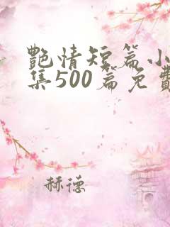 艳情短篇小说合集500篇免费阅读