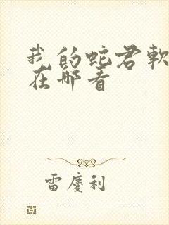 我的蛇君软又妖在哪看