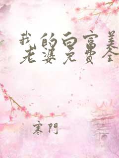 我的白富美总裁老婆免费全文阅读