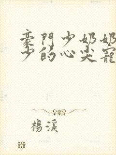 豪门少奶奶:谢少的心尖宠妻全文免费阅读