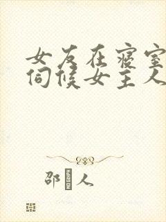 女友在寝室跪着伺候女主人