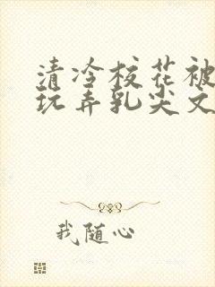 清冷校花被下药玩弄乳尖文