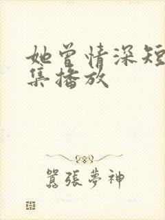 她曾情深短剧全集播放