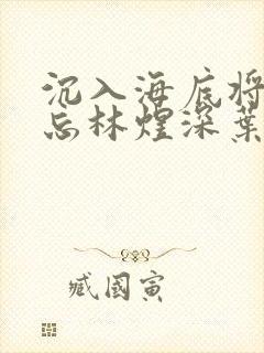 沉入海底将你遗忘林煜深叶清瑶