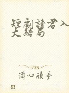 短剧请君入我怀大结局