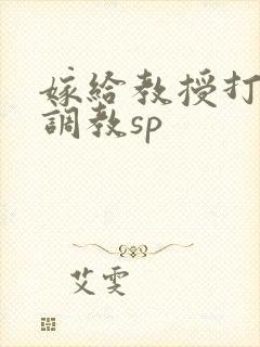 嫁给教授打屁股调教sp