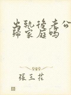 出轨后老公能回归家庭吗