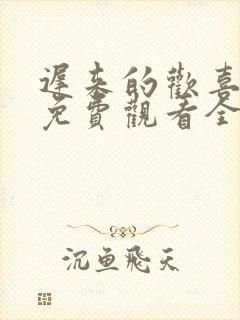 迟来的欢喜短剧免费观看全集