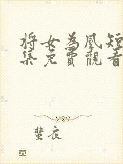 将女为凰短剧全集免费观看完整版