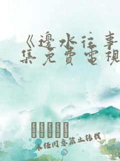 《边水往事》全集免费电视剧