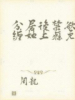 分居后禁欲总裁缠她上瘾免费阅读