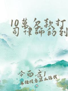 10万欠款打官司律师的到多少