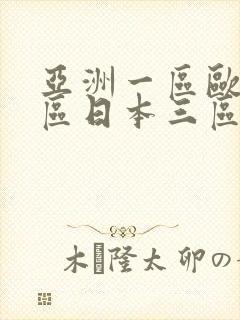 亚洲一区欧美二区日本三区