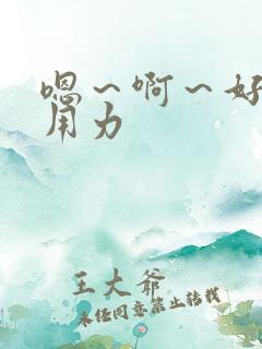 嗯～啊～好爽～用力