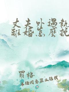 丈夫外遇执意要离婚怎么挽回