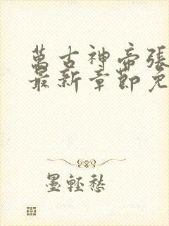 万古神帝张若尘最新章节免费阅读无弹窗