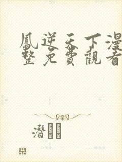 凤逆天下漫画完整免费观看下拉式