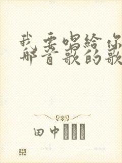 我要唱给你听是哪首歌的歌词