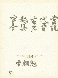 穿越古代当太子全集免费观看