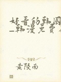 好看的韩国漫画_韩漫免费在线阅读