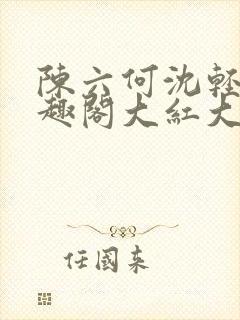 陈六何沈轻舞笔趣阁大红大紫