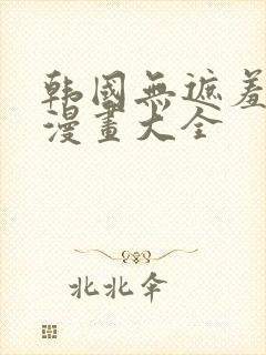 韩国无遮羞免费漫画大全