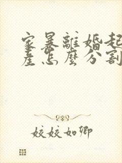 家暴离婚起诉财产怎么分割