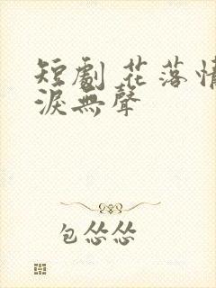 短剧 花落情消泪无声