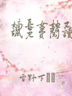 嫡长女她又美又飒免费阅读原文