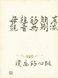 母亲的朋友免费观看无删减