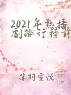 2021年热播剧排行榜前十名