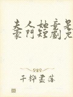 夫人她竟是顶级豪门短剧免费观看全集