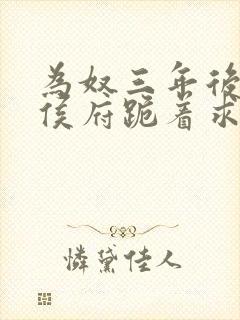 为奴三年后整个侯府跪着求我原谅短剧全集