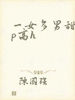 一女多男甜宠np高h
