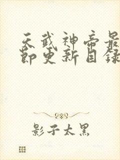 天武神帝最新章节更新目录