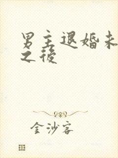 男主退婚未婚妻之后