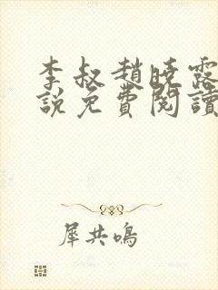 李叔赵晓露的小说免费阅读无弹窗
