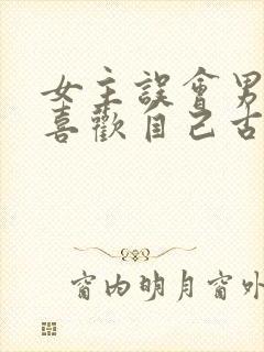 女主误会男主不喜欢自己古言