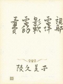 看电影电视剧免费的软件哪个最好2021