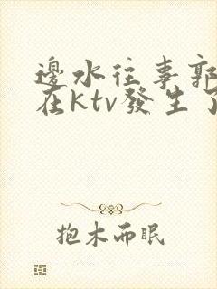 边水往事郭立民在ktv发生了什么